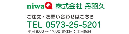 株式会社 丹羽久 ご注文・お問い合わせはこちら TEL 0573-25-5201 平日9:00～17:00 定休日：土日祝日