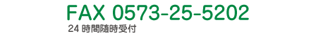 FAX 0573-25-5202 24時間随時受付